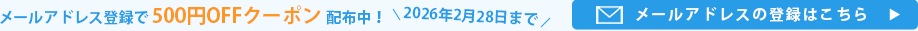 2026年2月28日までメールアドレス登録で500円OFFクーポン配布中！メールアドレスの登録はこちら