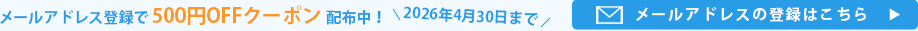 2026年4月30日までメールアドレス登録で500円OFFクーポン配布中！メールアドレスの登録はこちら
