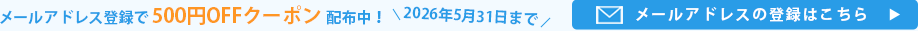 2026年5月31日までメールアドレス登録で500円OFFクーポン配布中！メールアドレスの登録はこちら